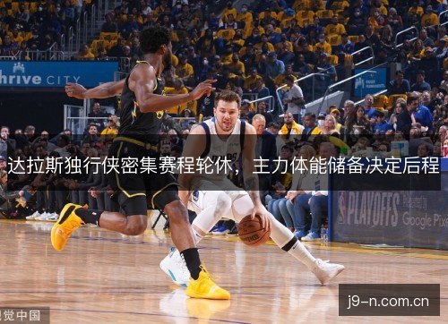 达拉斯独行侠密集赛程轮休，主力体能储备决定后程
